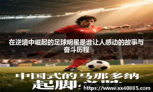 在逆境中崛起的足球明星是谁让人感动的故事与奋斗历程