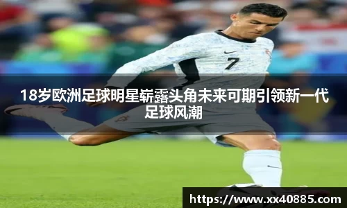 18岁欧洲足球明星崭露头角未来可期引领新一代足球风潮